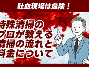 吐血現場は危険！特殊清掃のプロが教える清掃の流れと料金