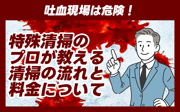 吐血現場は危険!特殊清掃のプロが教える清掃の流れと料金