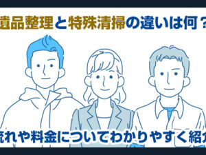 遺品整理と特殊清掃の違いは何？流れや料金についてわかりやすく紹介