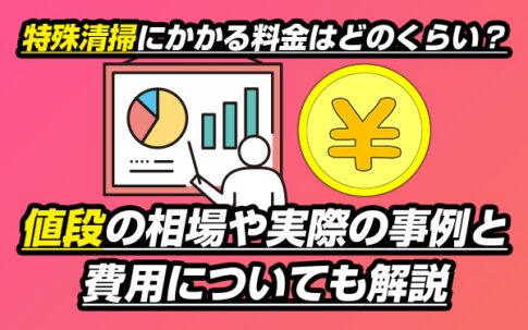 特殊清掃にかかる料金はどのくらい？値段の相場や実際の事例と費用についても解説