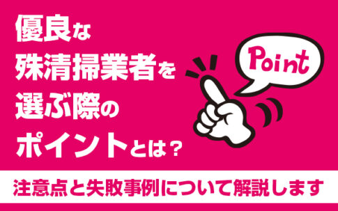 優良な殊清掃業者を選ぶ際のポイントとは？注意点と失敗事例について解説します