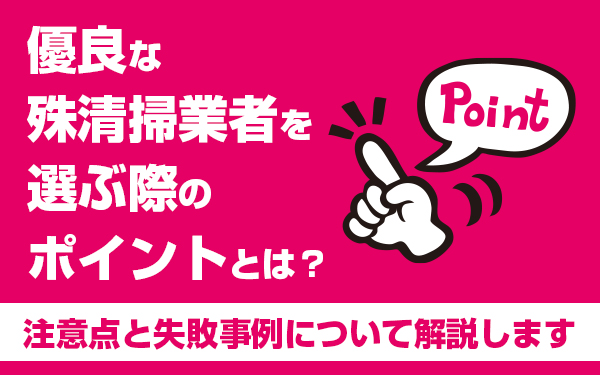 優良な殊清掃業者を選ぶ際のポイントとは?注意点と失敗事例について解説します