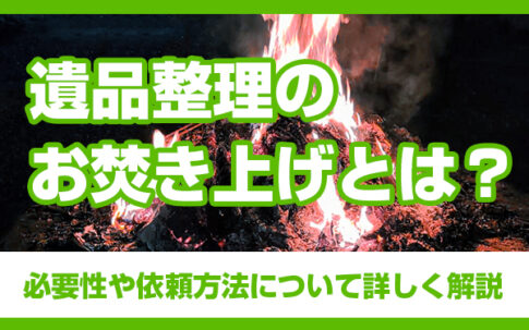 遺品整理のお焚き上げとは？必要性や依頼方法について詳しく解説