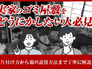 実家のゴミ屋敷をどうにかしたい人必見! ~片付け方から親の説得方法まで丁寧に解説~
