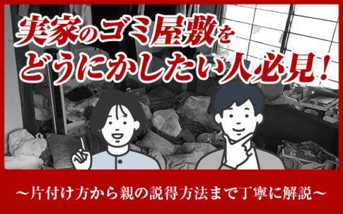 実家のゴミ屋敷をどうにかしたい人必見! ~片付け方から親の説得方法まで丁寧に解説~